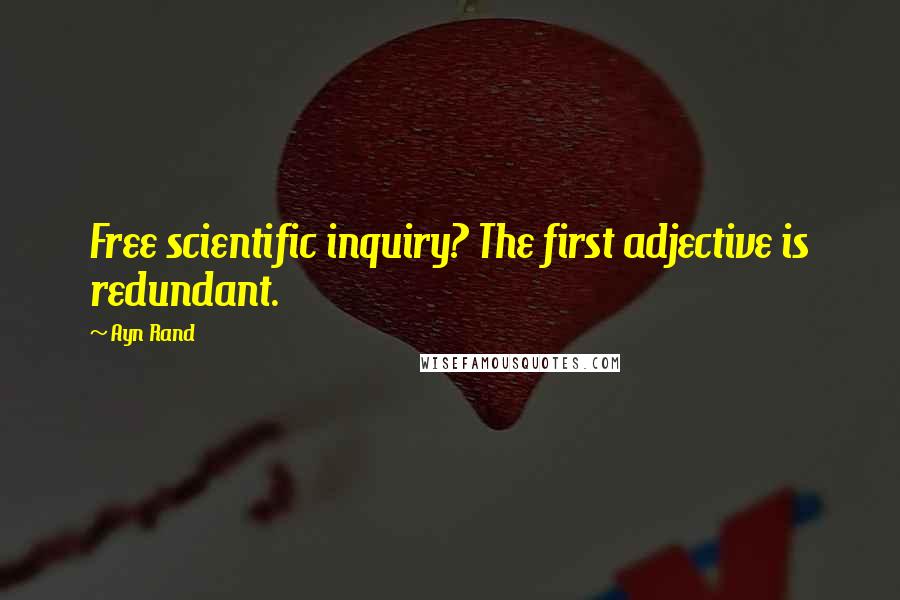 Ayn Rand Quotes: Free scientific inquiry? The first adjective is redundant.