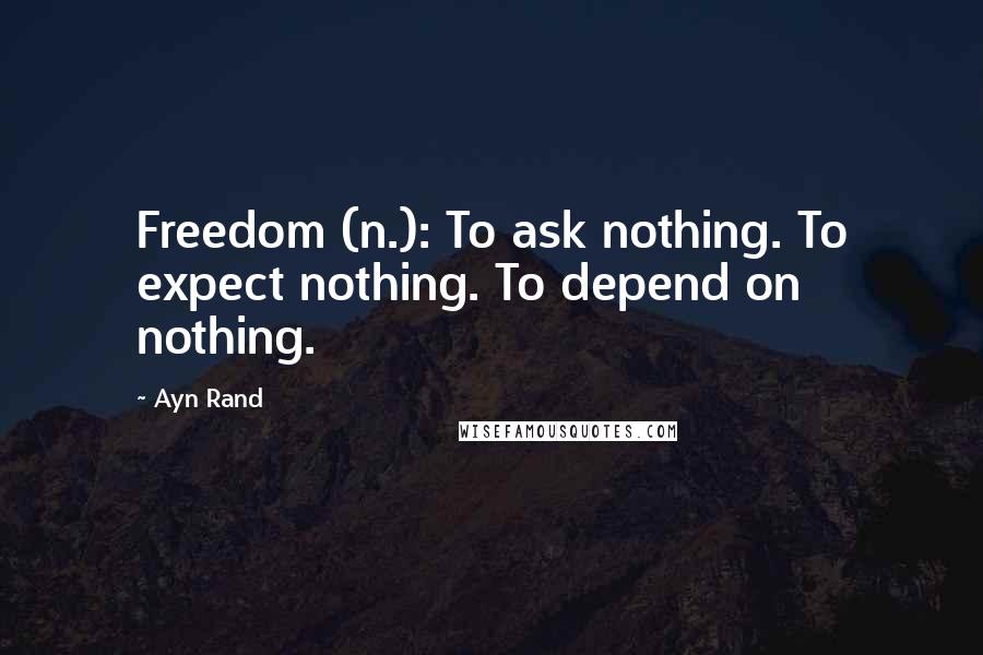 Ayn Rand Quotes: Freedom (n.): To ask nothing. To expect nothing. To depend on nothing.