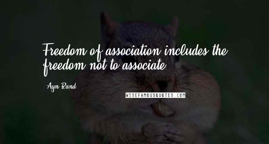 Ayn Rand Quotes: Freedom of association includes the freedom not to associate.