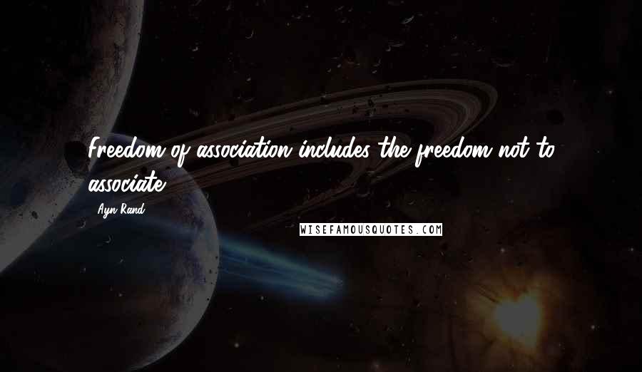 Ayn Rand Quotes: Freedom of association includes the freedom not to associate.