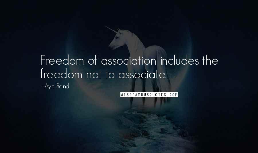 Ayn Rand Quotes: Freedom of association includes the freedom not to associate.