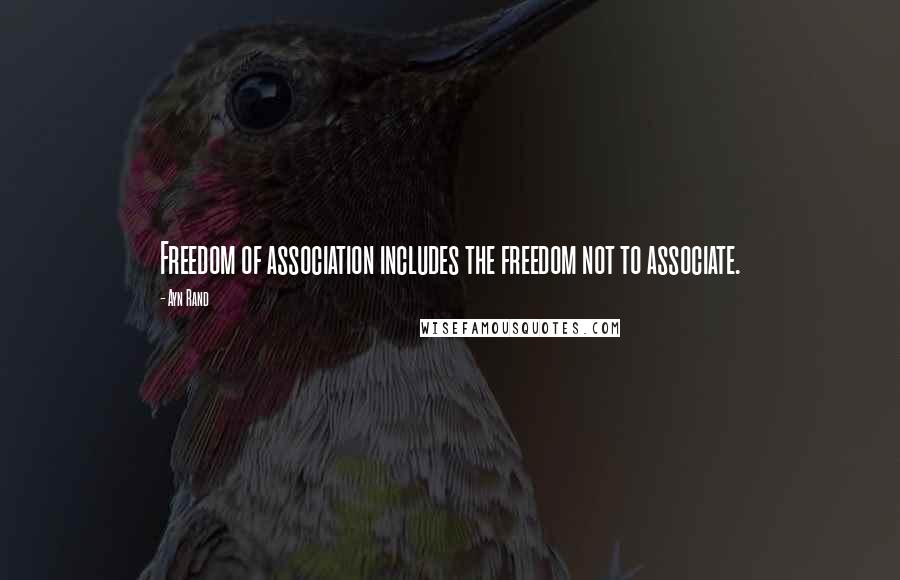 Ayn Rand Quotes: Freedom of association includes the freedom not to associate.