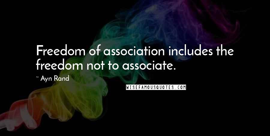 Ayn Rand Quotes: Freedom of association includes the freedom not to associate.