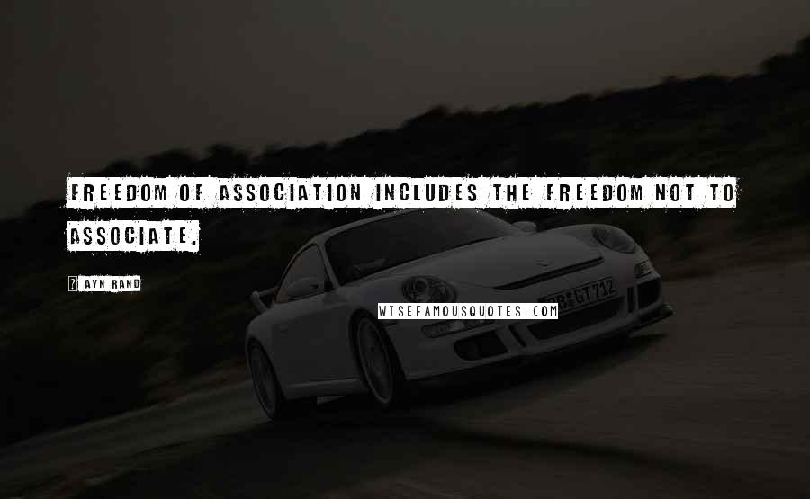 Ayn Rand Quotes: Freedom of association includes the freedom not to associate.