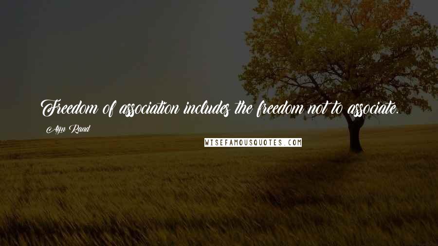 Ayn Rand Quotes: Freedom of association includes the freedom not to associate.