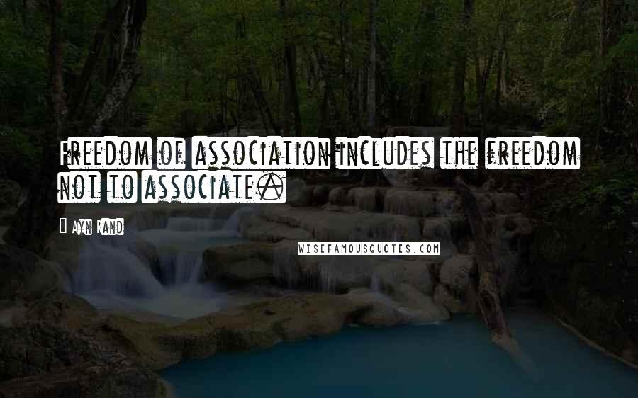Ayn Rand Quotes: Freedom of association includes the freedom not to associate.