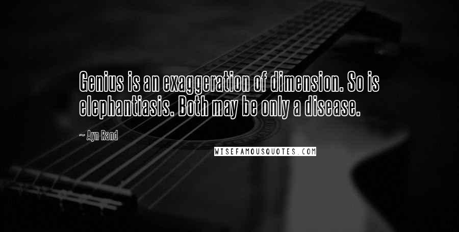 Ayn Rand Quotes: Genius is an exaggeration of dimension. So is elephantiasis. Both may be only a disease.