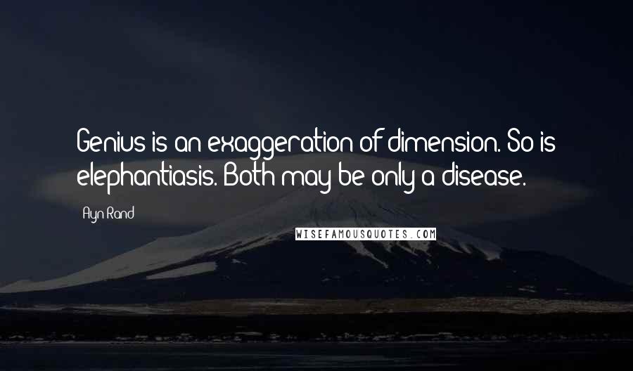 Ayn Rand Quotes: Genius is an exaggeration of dimension. So is elephantiasis. Both may be only a disease.