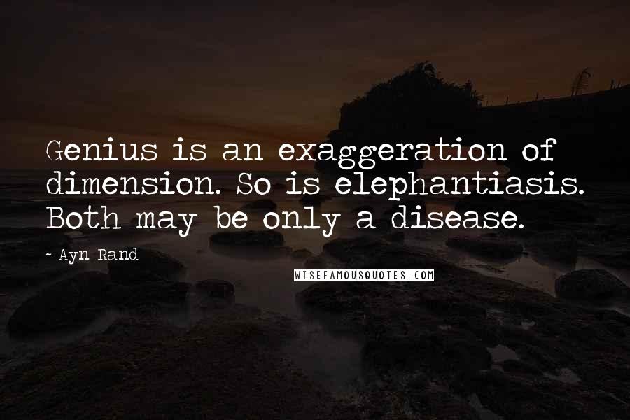 Ayn Rand Quotes: Genius is an exaggeration of dimension. So is elephantiasis. Both may be only a disease.