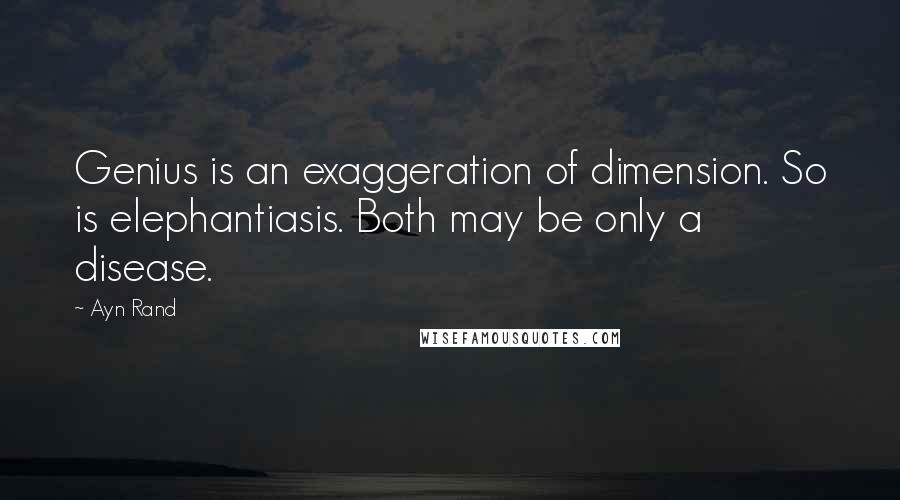 Ayn Rand Quotes: Genius is an exaggeration of dimension. So is elephantiasis. Both may be only a disease.