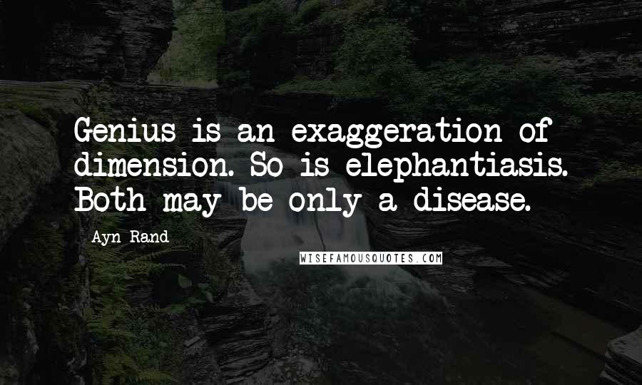 Ayn Rand Quotes: Genius is an exaggeration of dimension. So is elephantiasis. Both may be only a disease.
