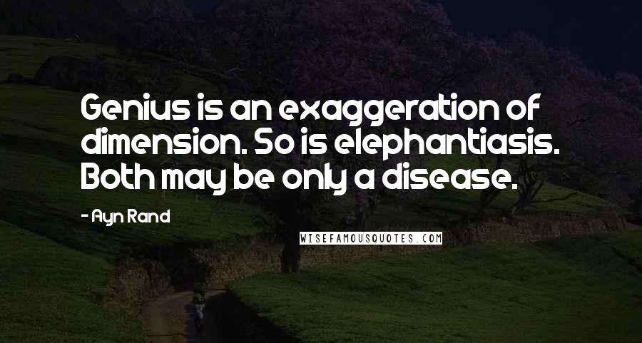 Ayn Rand Quotes: Genius is an exaggeration of dimension. So is elephantiasis. Both may be only a disease.