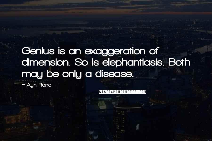 Ayn Rand Quotes: Genius is an exaggeration of dimension. So is elephantiasis. Both may be only a disease.