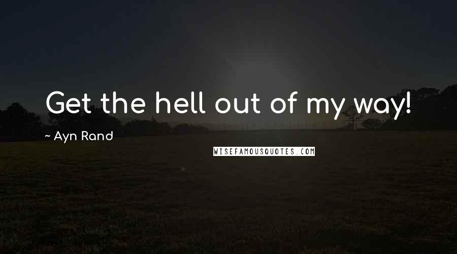 Ayn Rand Quotes: Get the hell out of my way!