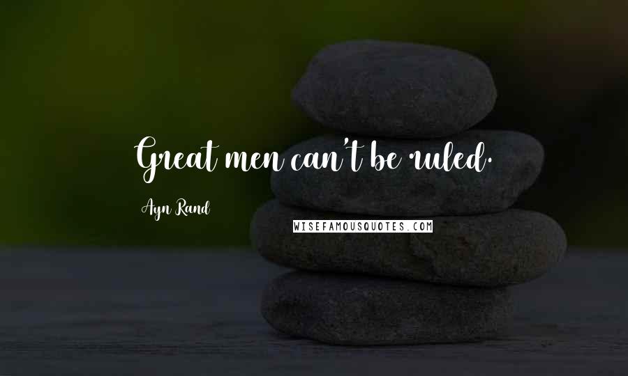 Ayn Rand Quotes: Great men can't be ruled.