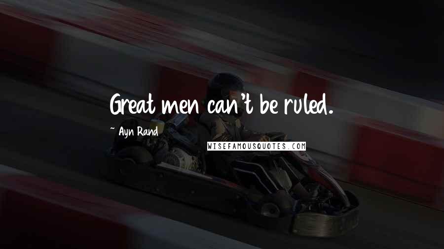 Ayn Rand Quotes: Great men can't be ruled.