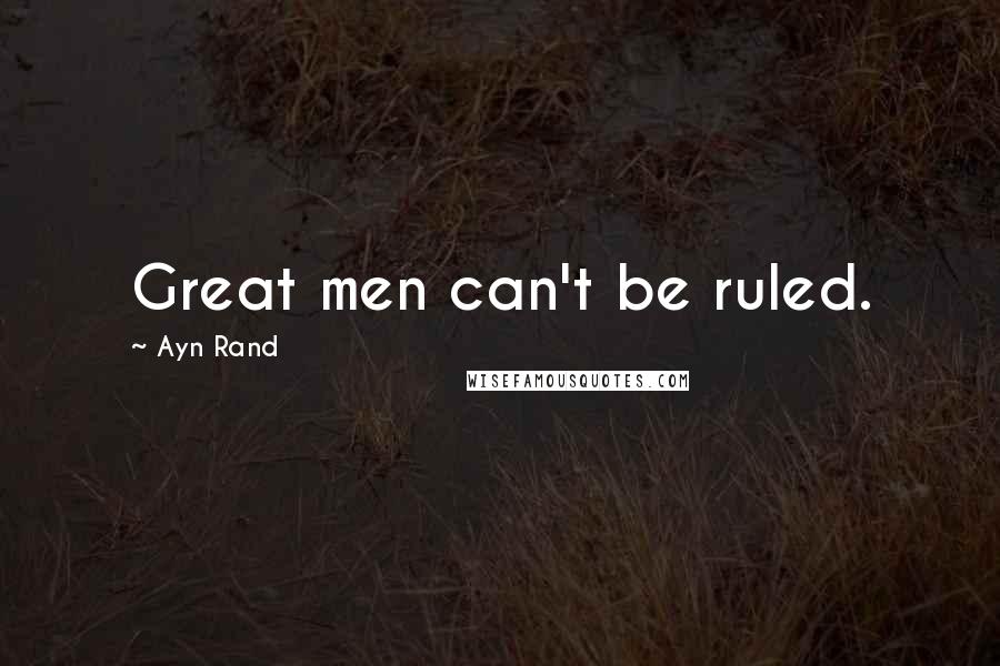 Ayn Rand Quotes: Great men can't be ruled.