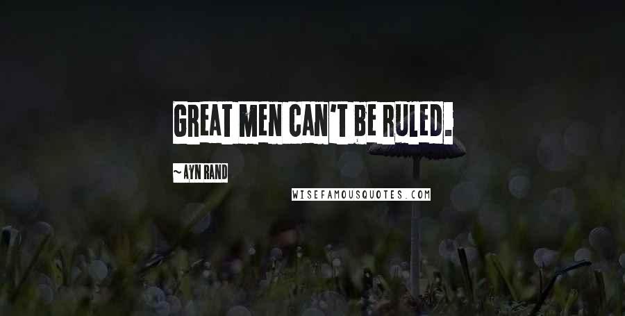 Ayn Rand Quotes: Great men can't be ruled.