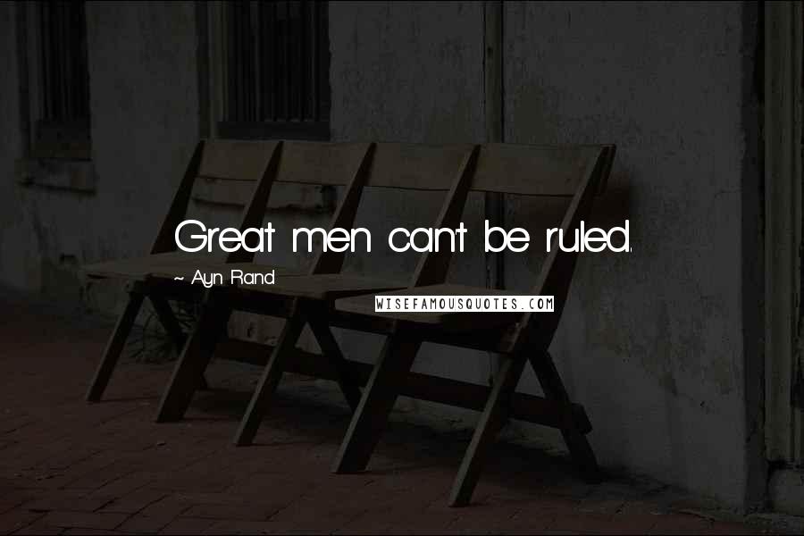 Ayn Rand Quotes: Great men can't be ruled.