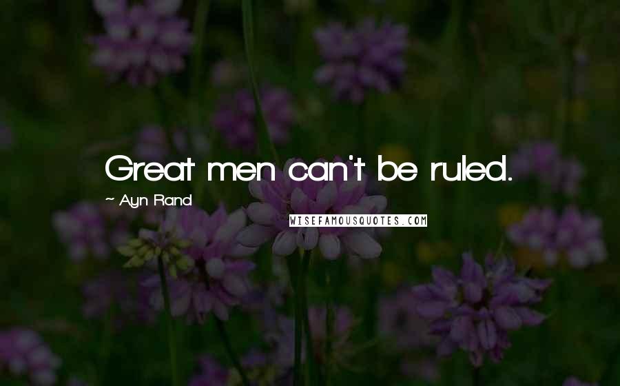 Ayn Rand Quotes: Great men can't be ruled.