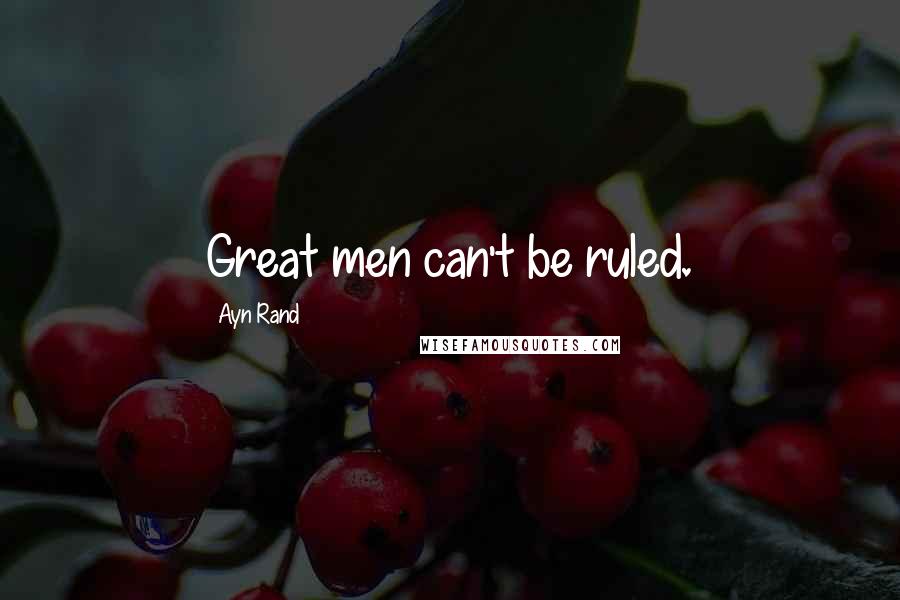 Ayn Rand Quotes: Great men can't be ruled.
