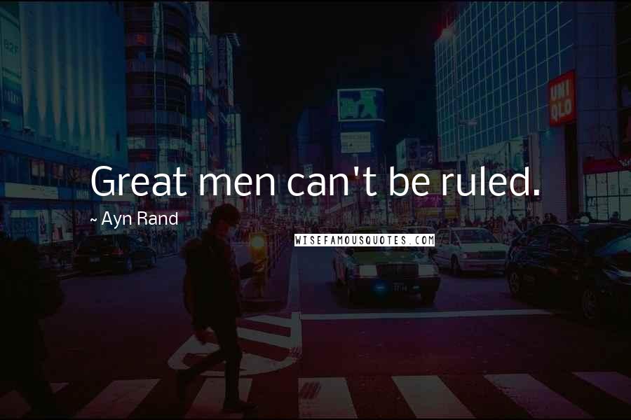 Ayn Rand Quotes: Great men can't be ruled.