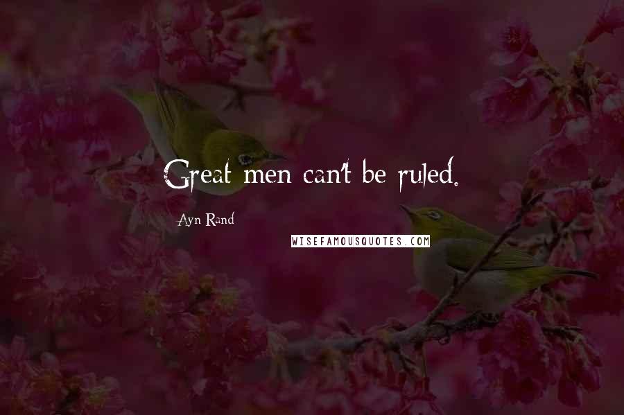 Ayn Rand Quotes: Great men can't be ruled.