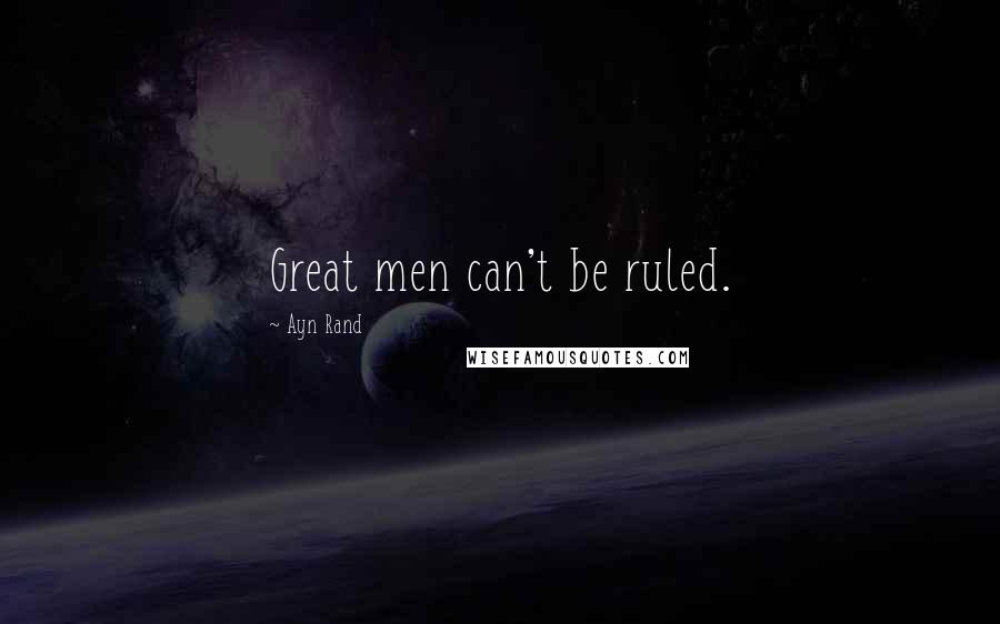 Ayn Rand Quotes: Great men can't be ruled.
