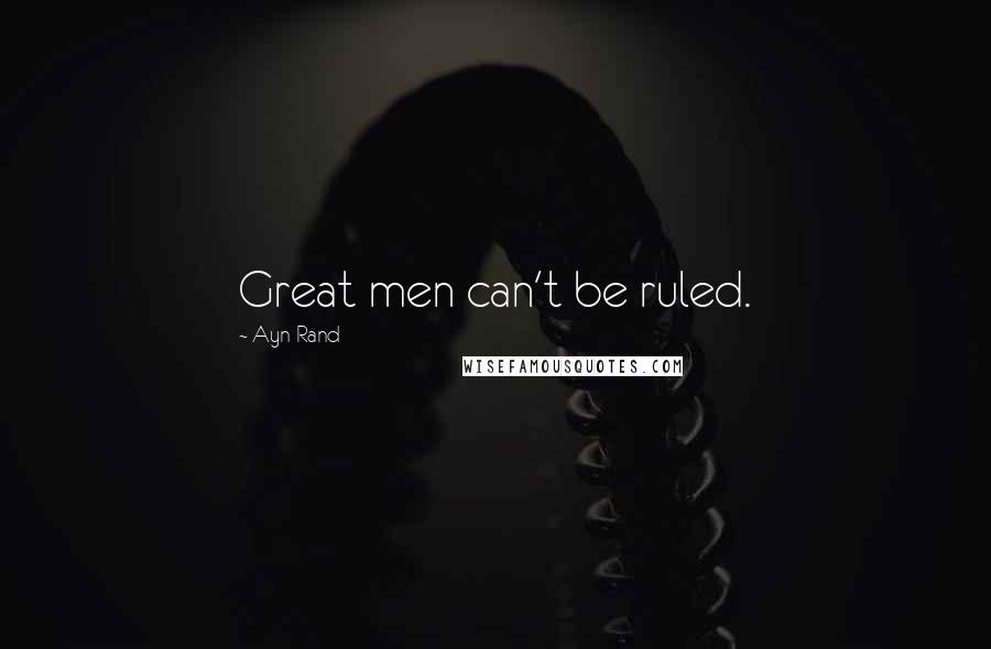 Ayn Rand Quotes: Great men can't be ruled.
