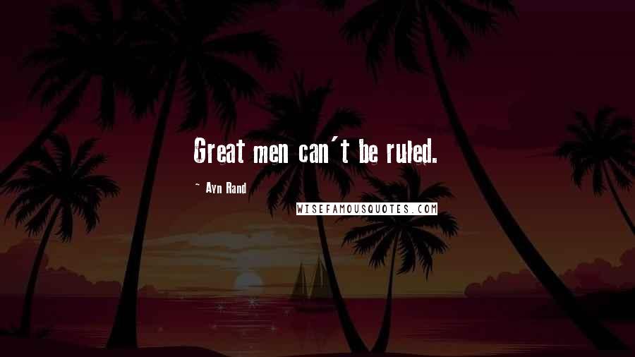Ayn Rand Quotes: Great men can't be ruled.
