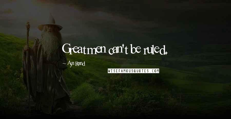 Ayn Rand Quotes: Great men can't be ruled.