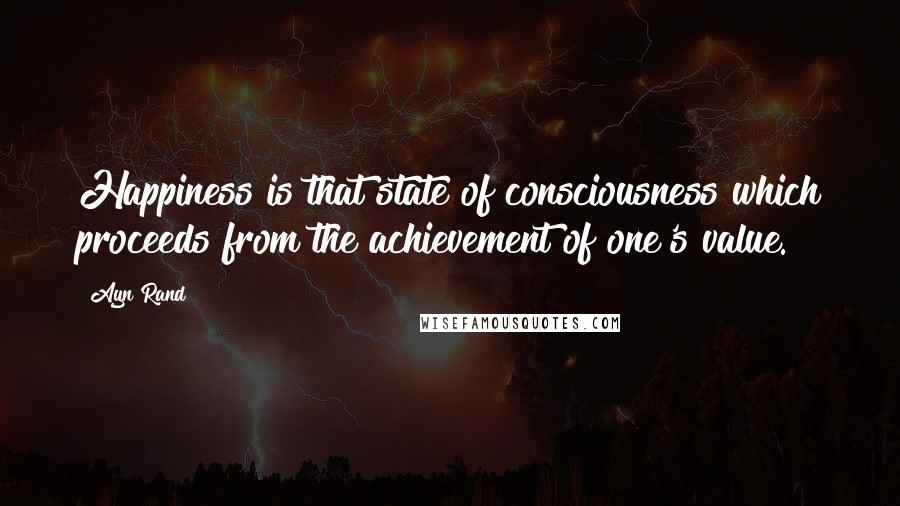 Ayn Rand Quotes: Happiness is that state of consciousness which proceeds from the achievement of one's value.