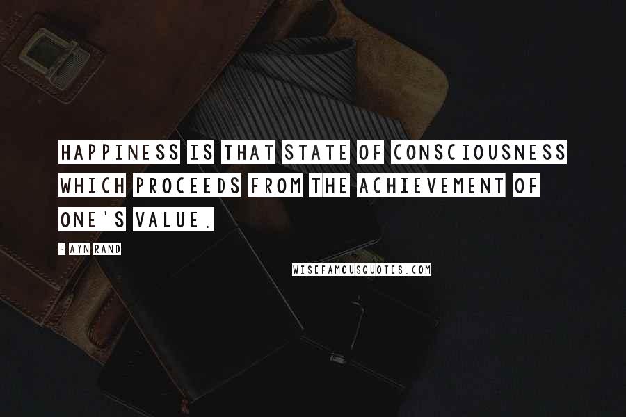 Ayn Rand Quotes: Happiness is that state of consciousness which proceeds from the achievement of one's value.