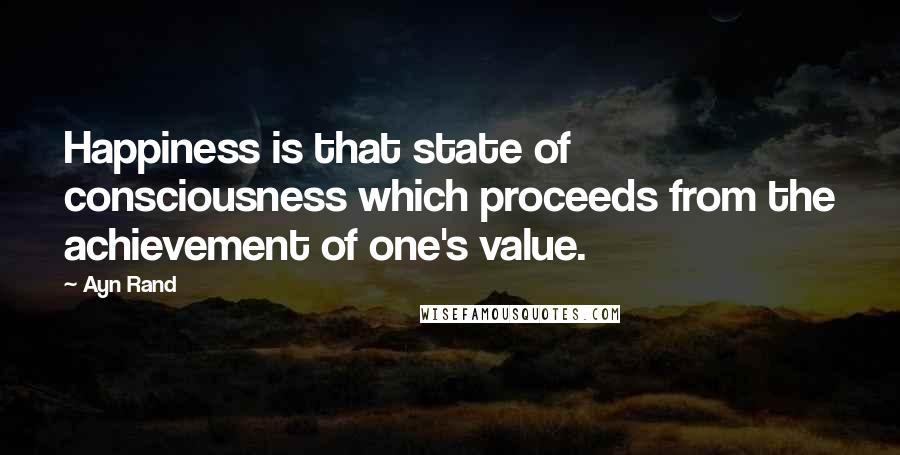 Ayn Rand Quotes: Happiness is that state of consciousness which proceeds from the achievement of one's value.