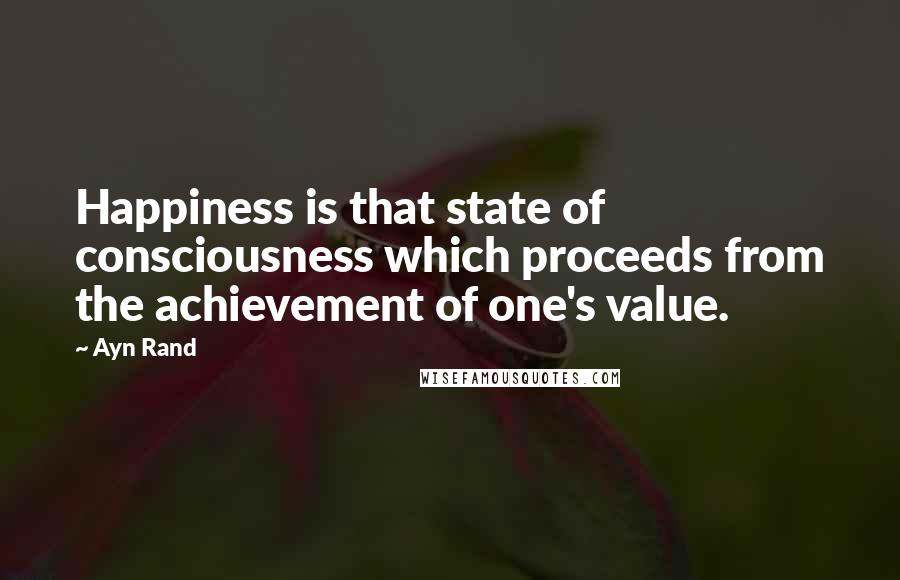 Ayn Rand Quotes: Happiness is that state of consciousness which proceeds from the achievement of one's value.