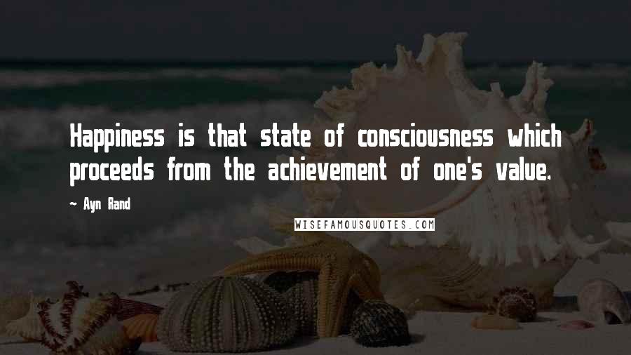 Ayn Rand Quotes: Happiness is that state of consciousness which proceeds from the achievement of one's value.