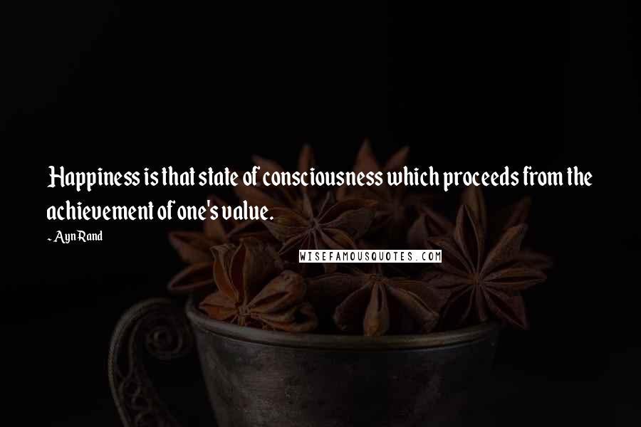 Ayn Rand Quotes: Happiness is that state of consciousness which proceeds from the achievement of one's value.