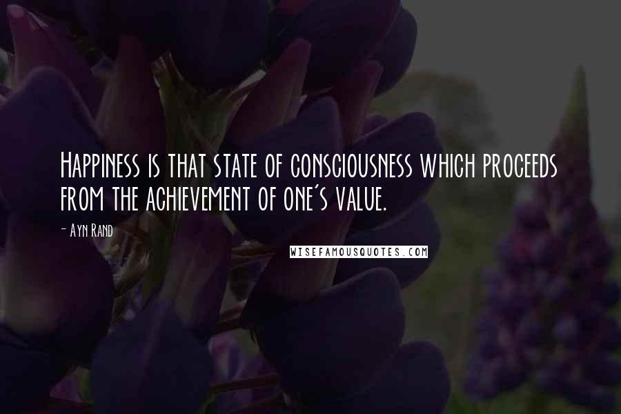 Ayn Rand Quotes: Happiness is that state of consciousness which proceeds from the achievement of one's value.