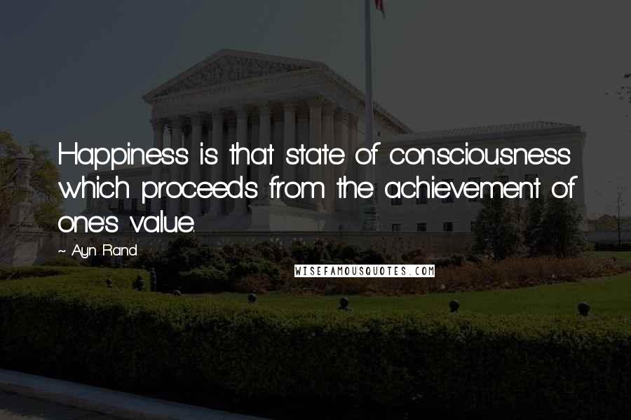 Ayn Rand Quotes: Happiness is that state of consciousness which proceeds from the achievement of one's value.