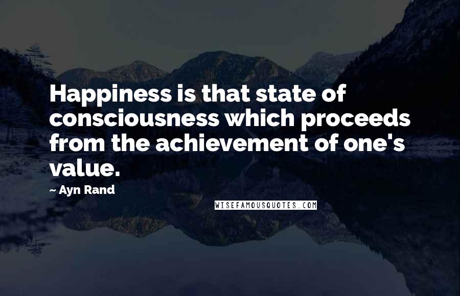 Ayn Rand Quotes: Happiness is that state of consciousness which proceeds from the achievement of one's value.