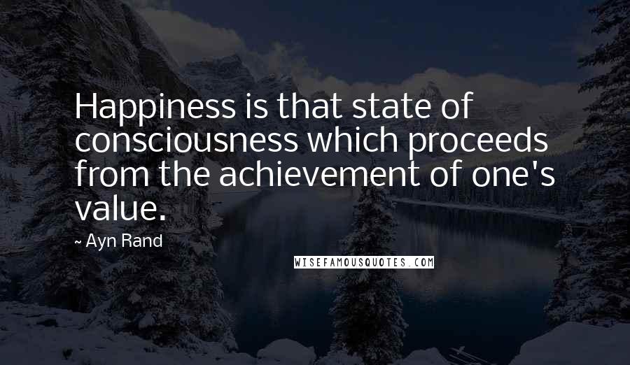 Ayn Rand Quotes: Happiness is that state of consciousness which proceeds from the achievement of one's value.