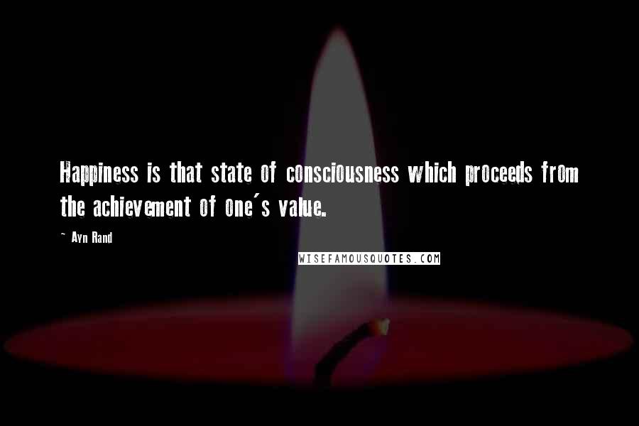 Ayn Rand Quotes: Happiness is that state of consciousness which proceeds from the achievement of one's value.