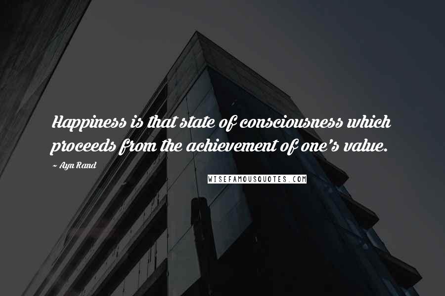 Ayn Rand Quotes: Happiness is that state of consciousness which proceeds from the achievement of one's value.