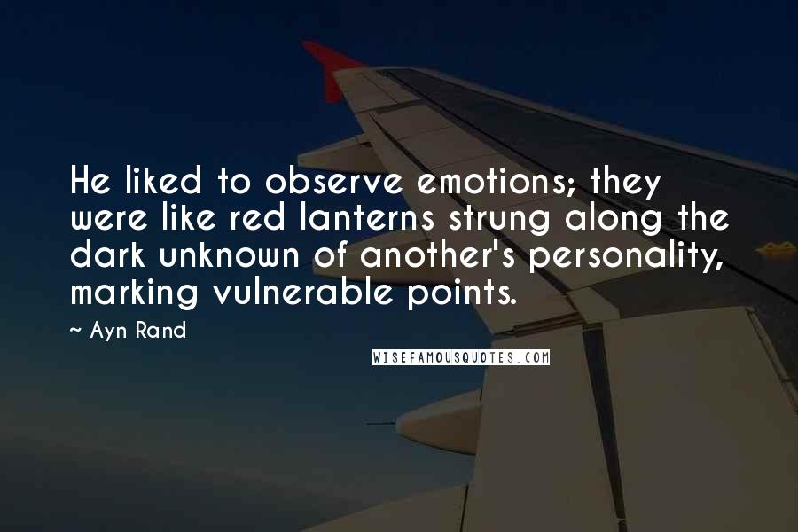 Ayn Rand Quotes: He liked to observe emotions; they were like red lanterns strung along the dark unknown of another's personality, marking vulnerable points.