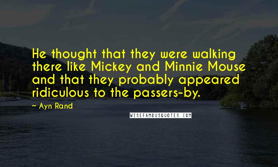 Ayn Rand Quotes: He thought that they were walking there like Mickey and Minnie Mouse and that they probably appeared ridiculous to the passers-by.
