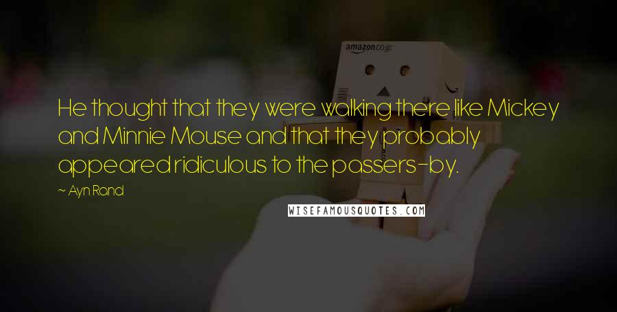 Ayn Rand Quotes: He thought that they were walking there like Mickey and Minnie Mouse and that they probably appeared ridiculous to the passers-by.