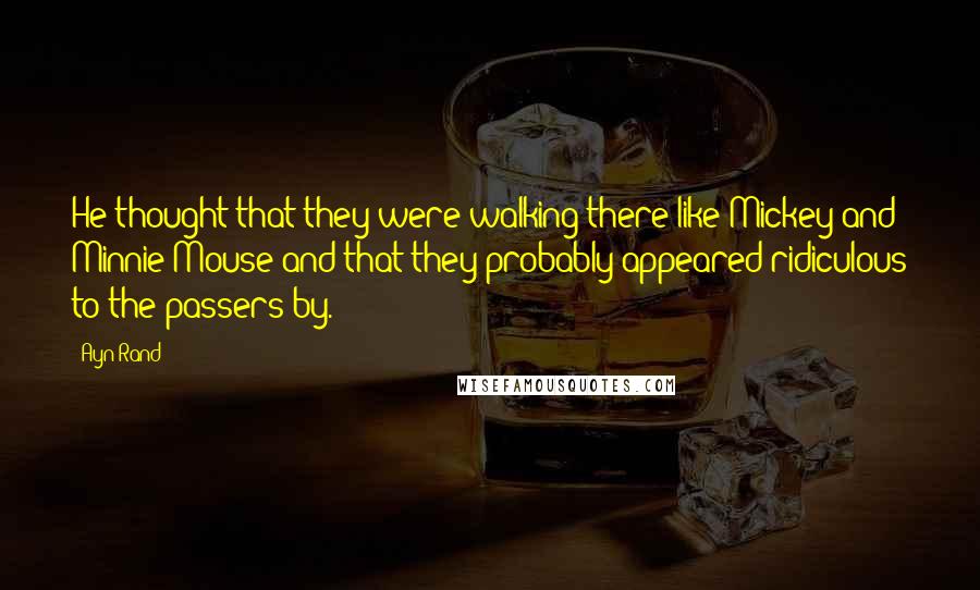 Ayn Rand Quotes: He thought that they were walking there like Mickey and Minnie Mouse and that they probably appeared ridiculous to the passers-by.