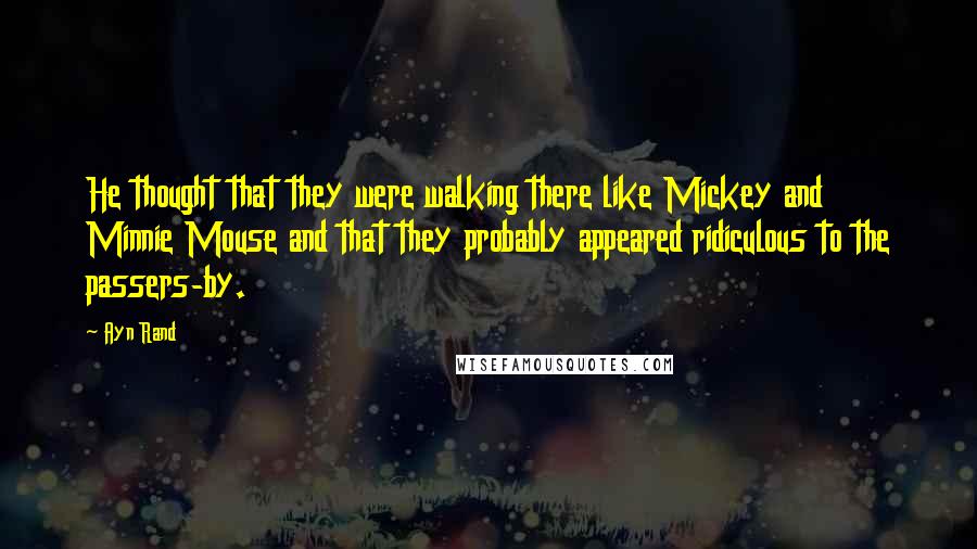 Ayn Rand Quotes: He thought that they were walking there like Mickey and Minnie Mouse and that they probably appeared ridiculous to the passers-by.