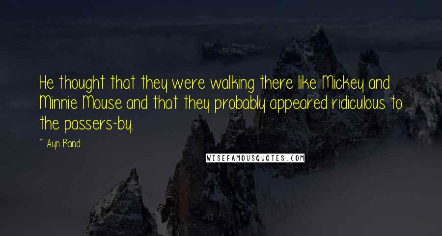 Ayn Rand Quotes: He thought that they were walking there like Mickey and Minnie Mouse and that they probably appeared ridiculous to the passers-by.