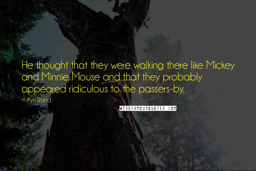 Ayn Rand Quotes: He thought that they were walking there like Mickey and Minnie Mouse and that they probably appeared ridiculous to the passers-by.